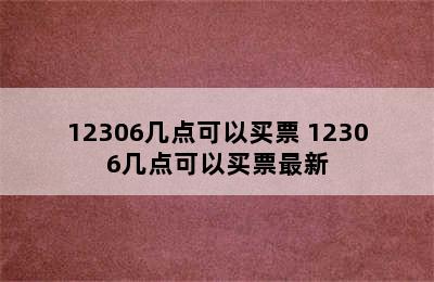 12306几点可以买票 12306几点可以买票最新